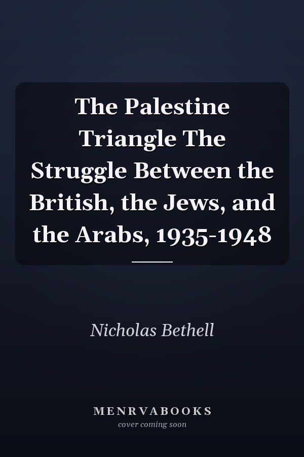 The Palestine Triangle The Struggle Between the British, the Jews, and the Arabs, 1935-1948