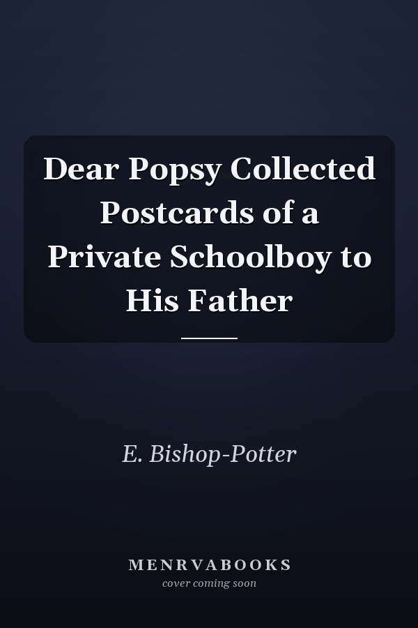 Dear Popsy Collected Postcards of a Private Schoolboy to His Father