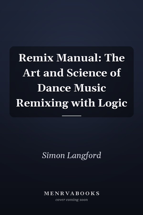 Remix Manual: The Art and Science of Dance Music Remixing with Logic