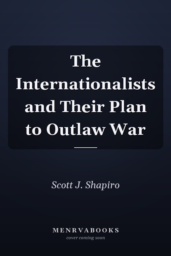 The Internationalists and Their Plan to Outlaw War