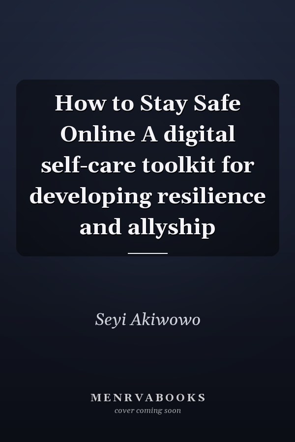 How to Stay Safe Online A digital self-care toolkit for developing resilience and allyship