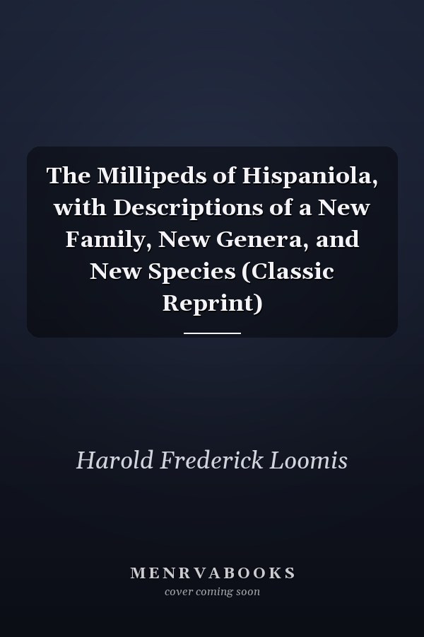 The Millipeds of Hispaniola, with Descriptions of a New Family, New Genera, and New Species (Classic Reprint)