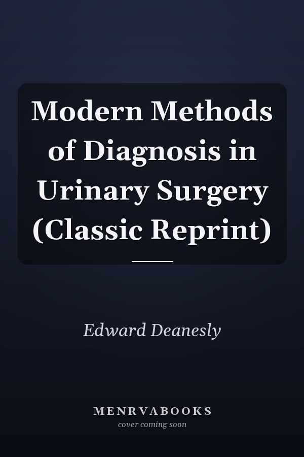 Modern Methods of Diagnosis in Urinary Surgery (Classic Reprint)