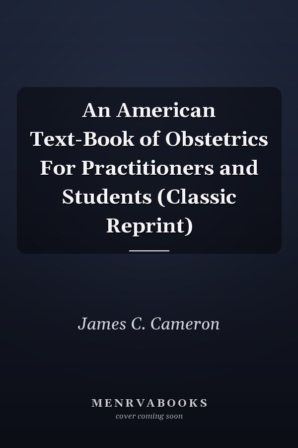 An American Text-Book of Obstetrics For Practitioners and Students (Classic Reprint)