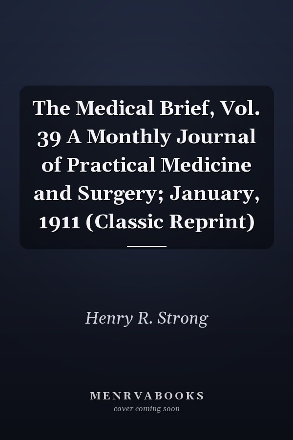 The Medical Brief, Vol. 39 A Monthly Journal of Practical Medicine and Surgery; January, 1911 (Classic Reprint)