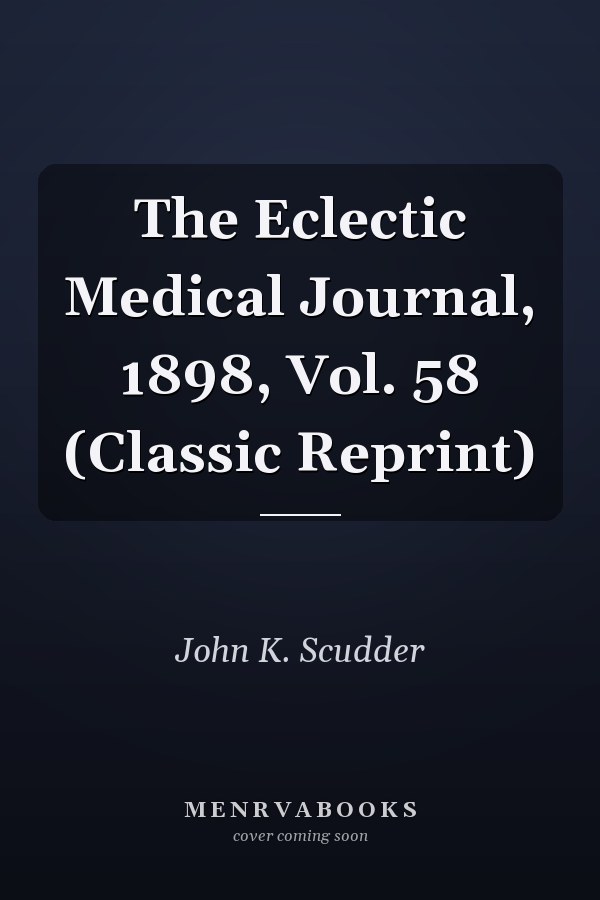 The Eclectic Medical Journal, 1898, Vol. 58 (Classic Reprint)