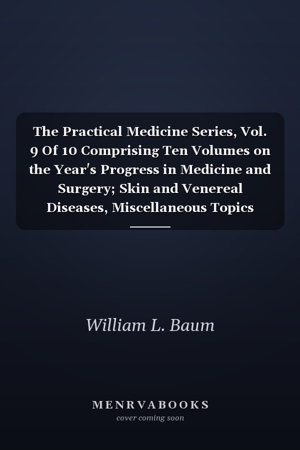 The Practical Medicine Series, Vol. 9 Of 10 Comprising Ten Volumes on the Year's Progress in Medicine and Surgery; Skin and Venereal Diseases, Miscellaneous Topics (Classic Reprint)
