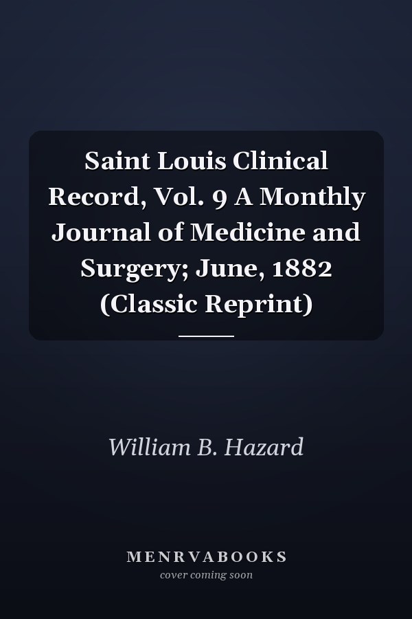 Saint Louis Clinical Record, Vol. 9 A Monthly Journal of Medicine and Surgery; June, 1882 (Classic Reprint)