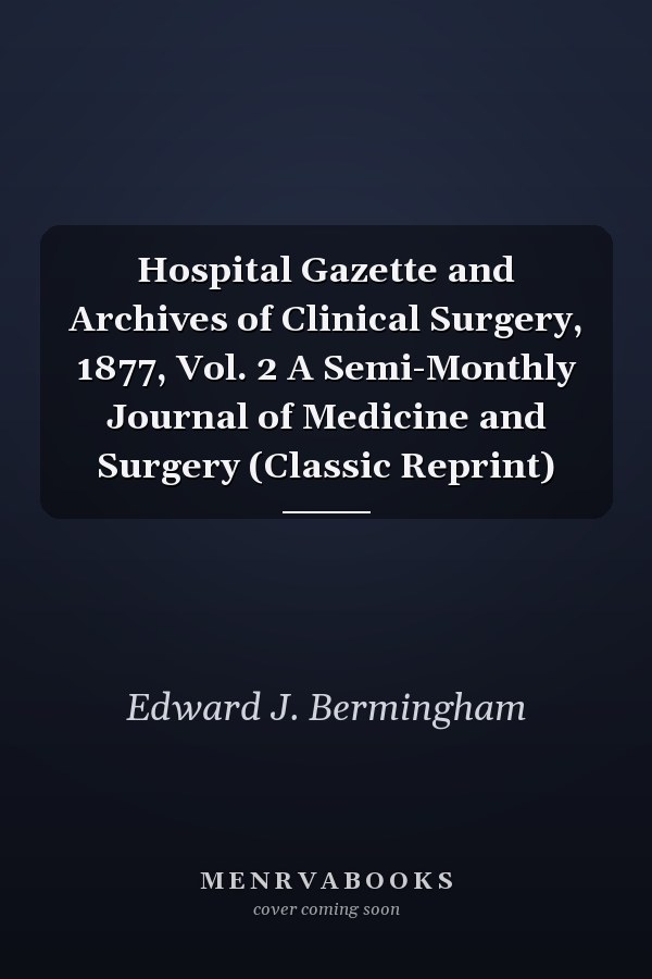 Hospital Gazette and Archives of Clinical Surgery, 1877, Vol. 2 A Semi-Monthly Journal of Medicine and Surgery (Classic Reprint)