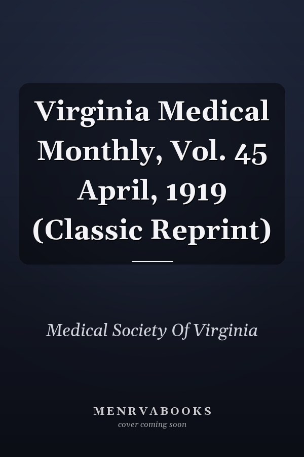 Virginia Medical Monthly, Vol. 45 April, 1919 (Classic Reprint)