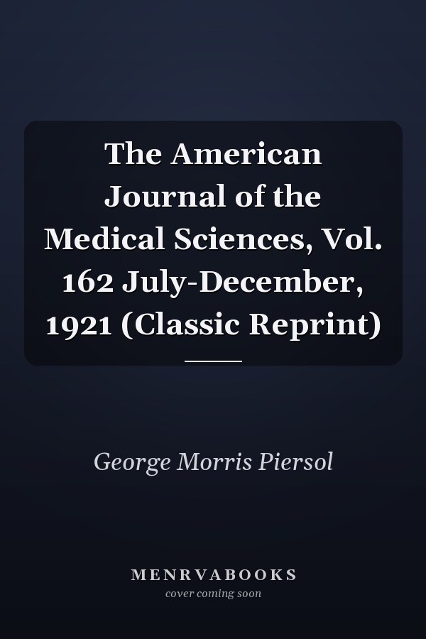 The American Journal of the Medical Sciences, Vol. 162 July-December, 1921 (Classic Reprint)