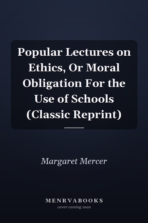 Popular Lectures on Ethics, Or Moral Obligation For the Use of Schools (Classic Reprint)