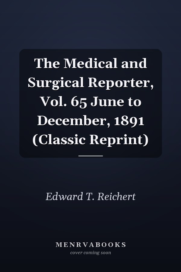The Medical and Surgical Reporter, Vol. 65 June to December, 1891 (Classic Reprint)