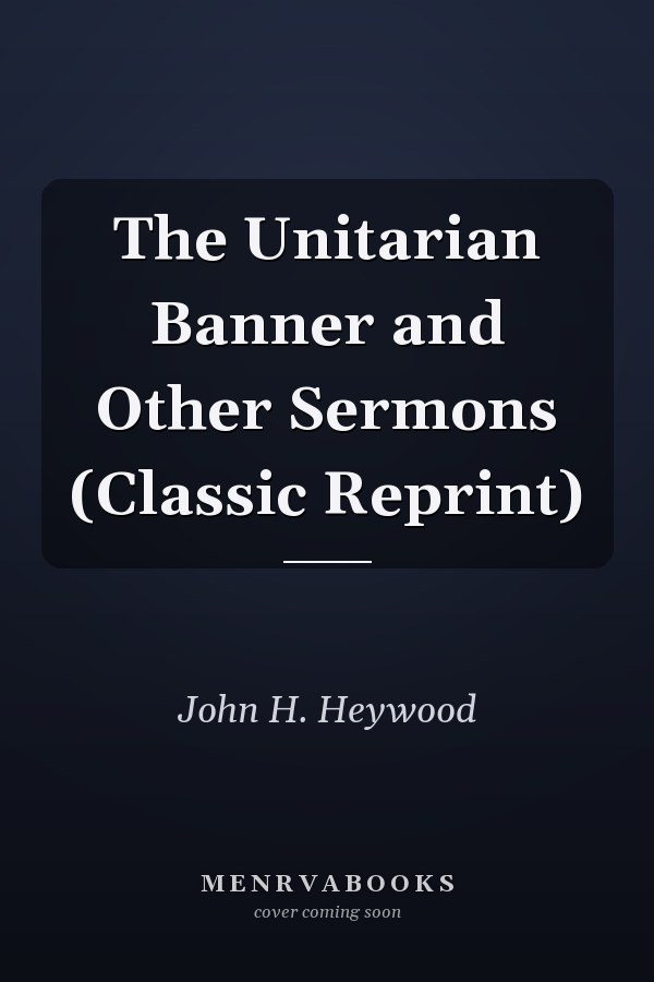 The Unitarian Banner and Other Sermons (Classic Reprint)