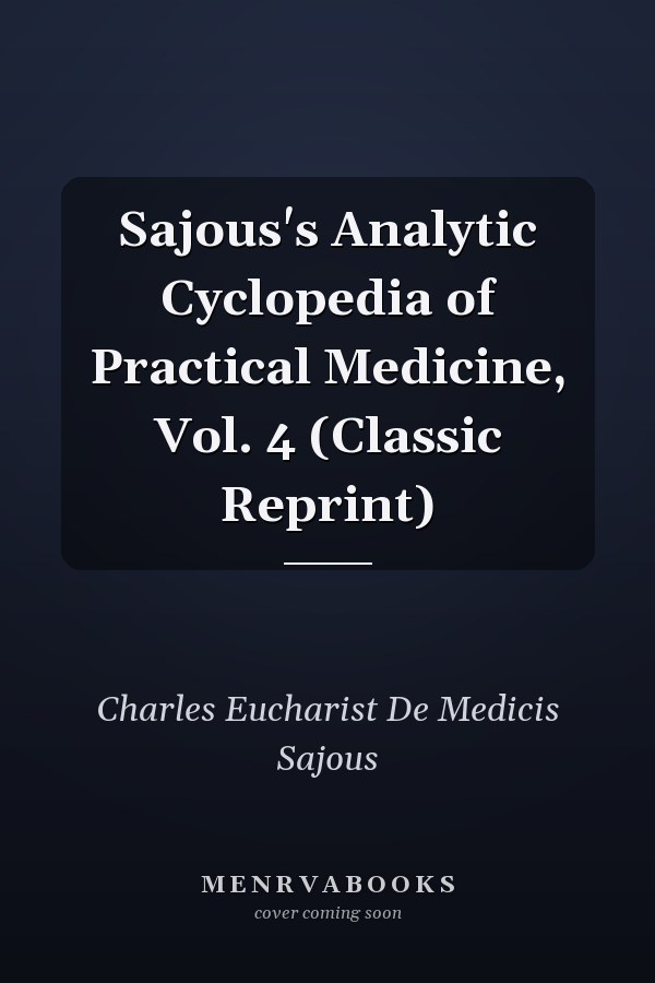 Sajous's Analytic Cyclopedia of Practical Medicine, Vol. 4 (Classic Reprint)