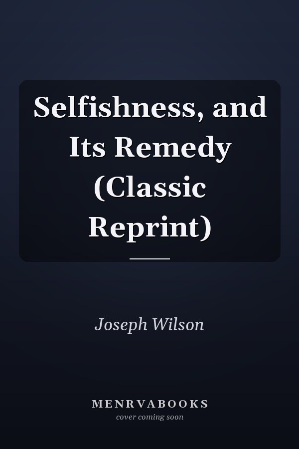 Selfishness, and Its Remedy (Classic Reprint)