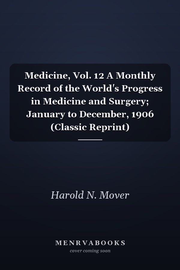 Medicine, Vol. 12 A Monthly Record of the World's Progress in Medicine and Surgery; January to December, 1906 (Classic Reprint)