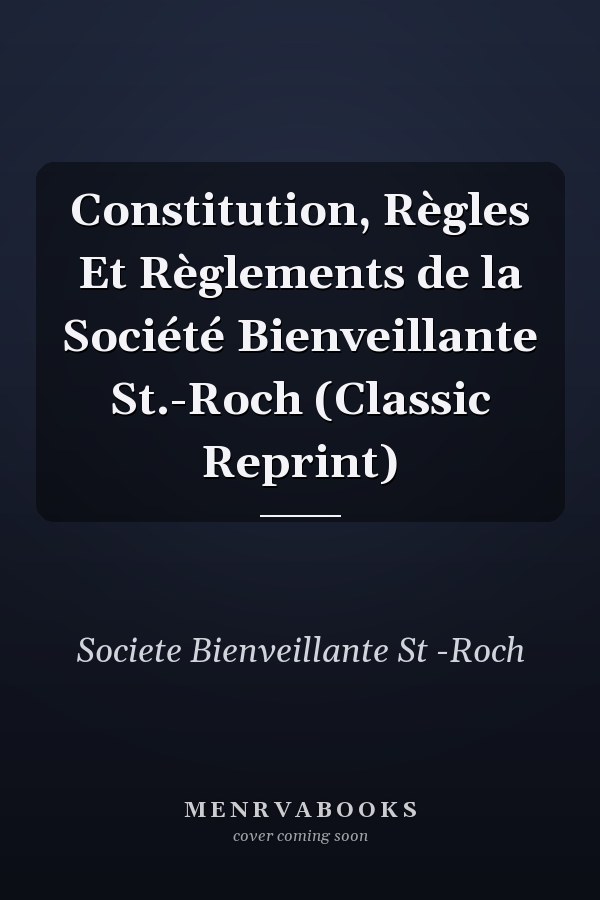 Constitution, Règles Et Règlements de la Société Bienveillante St.-Roch (Classic Reprint)