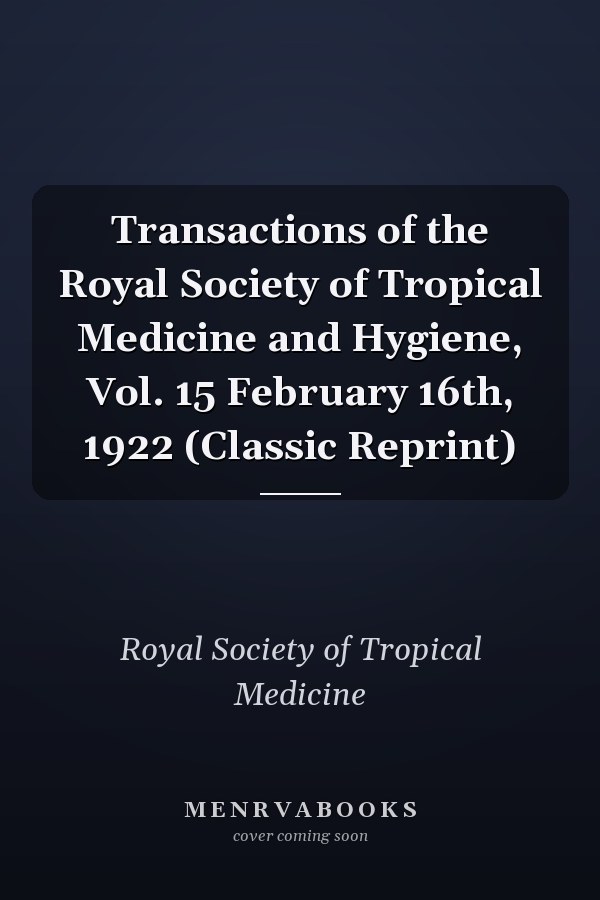 Transactions of the Royal Society of Tropical Medicine and Hygiene, Vol. 15 February 16th, 1922 (Classic Reprint)