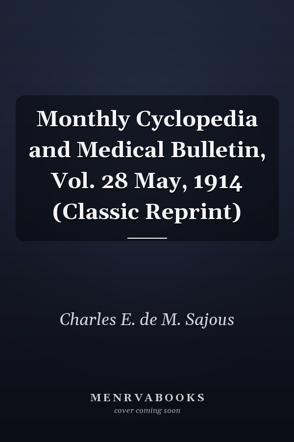 Monthly Cyclopedia and Medical Bulletin, Vol. 28 May, 1914 (Classic Reprint)