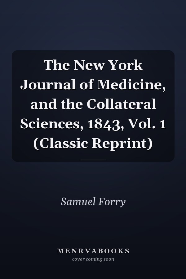 The New York Journal of Medicine, and the Collateral Sciences, 1843, Vol. 1 (Classic Reprint)