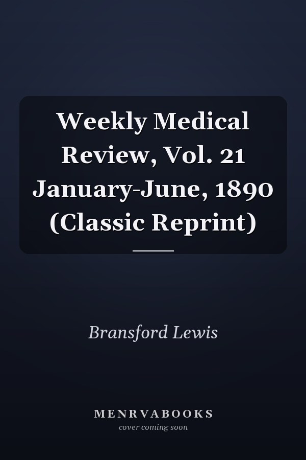 Weekly Medical Review, Vol. 21 January-June, 1890 (Classic Reprint)