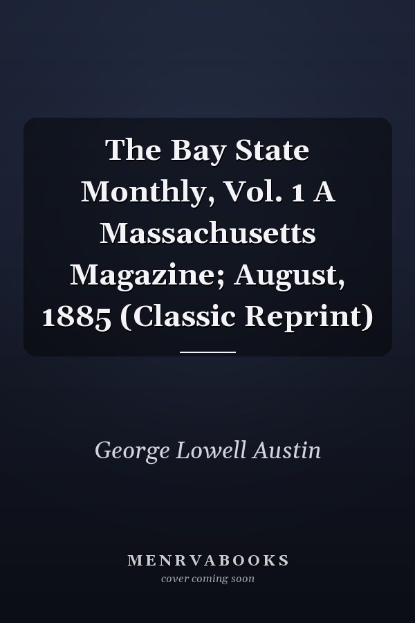 The Bay State Monthly, Vol. 1 A Massachusetts Magazine; August, 1885 (Classic Reprint)