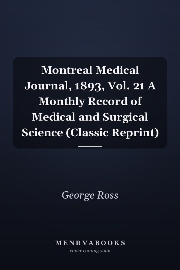 Montreal Medical Journal, 1893, Vol. 21 A Monthly Record of Medical and Surgical Science (Classic Reprint)