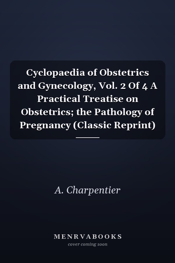 Cyclopaedia of Obstetrics and Gynecology, Vol. 2 Of 4 A Practical Treatise on Obstetrics; the Pathology of Pregnancy (Classic Reprint)