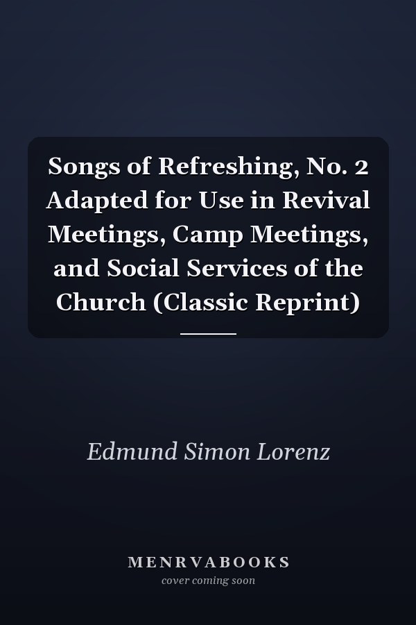 Songs of Refreshing, No. 2 Adapted for Use in Revival Meetings, Camp Meetings, and Social Services of the Church (Classic Reprint)