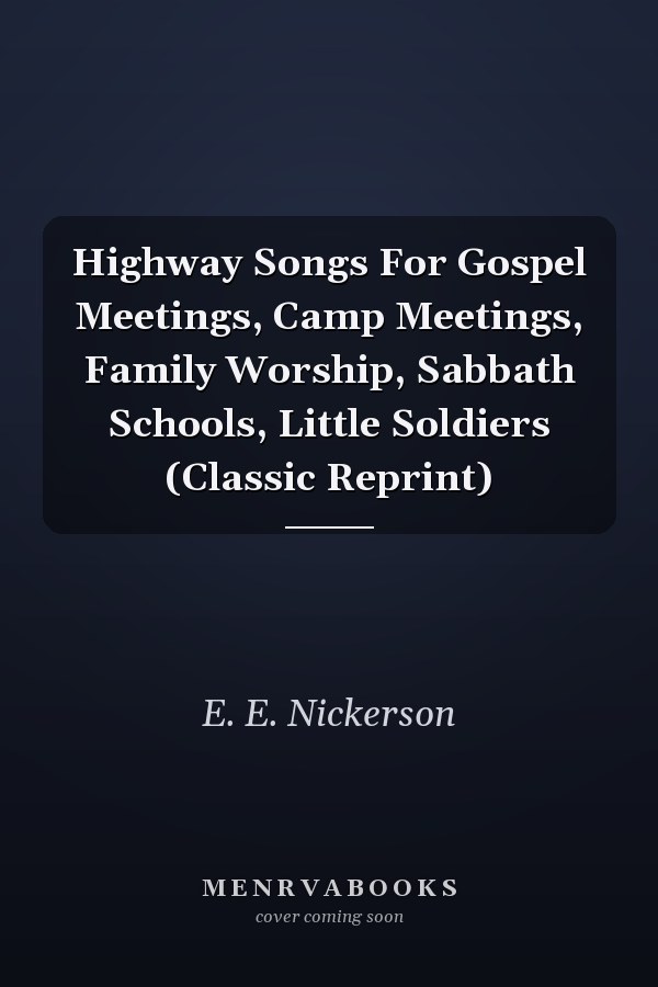 Highway Songs For Gospel Meetings, Camp Meetings, Family Worship, Sabbath Schools, Little Soldiers (Classic Reprint)