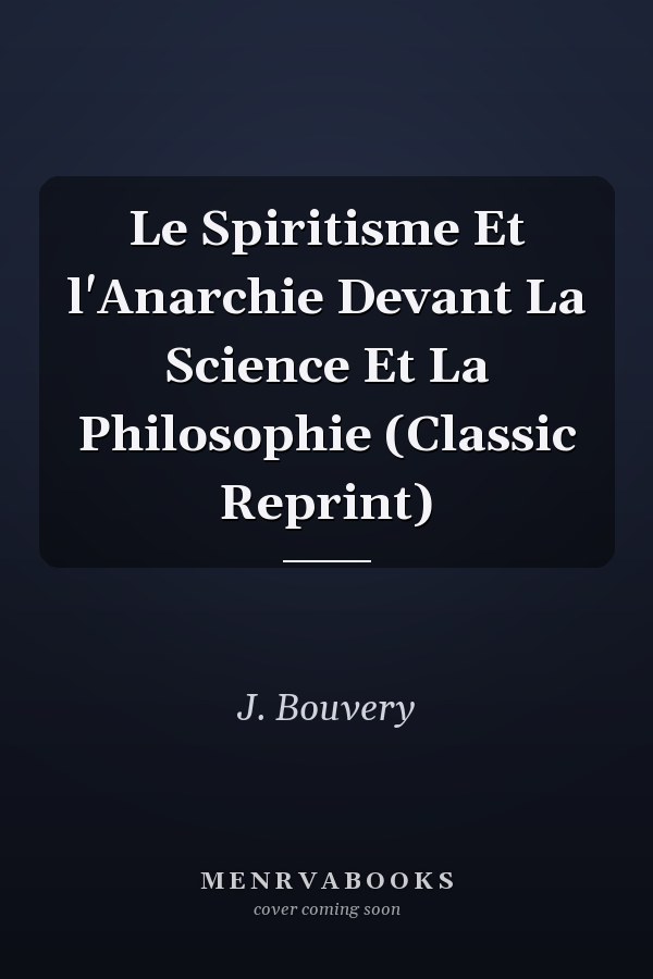 Le Spiritisme Et l'Anarchie Devant La Science Et La Philosophie (Classic Reprint)