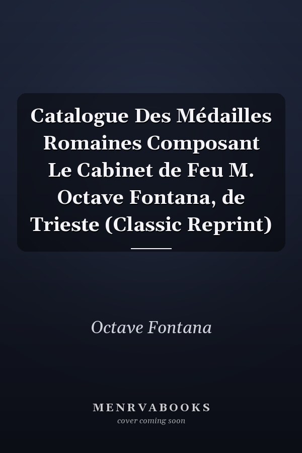 Catalogue Des Médailles Romaines Composant Le Cabinet de Feu M. Octave Fontana, de Trieste (Classic Reprint)