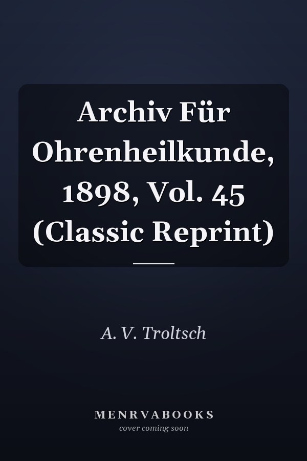 Archiv Für Ohrenheilkunde, 1898, Vol. 45 (Classic Reprint)