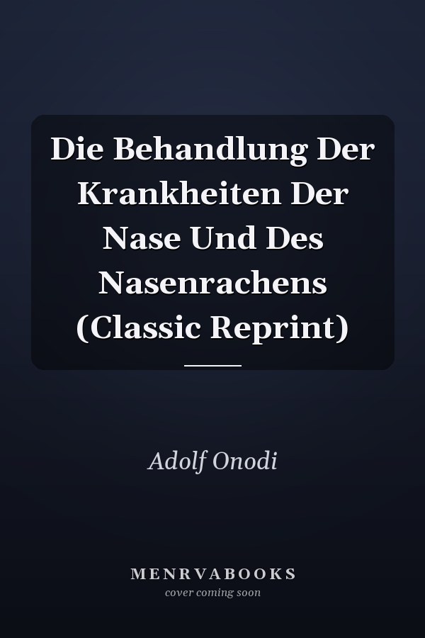 Die Behandlung Der Krankheiten Der Nase Und Des Nasenrachens (Classic Reprint)