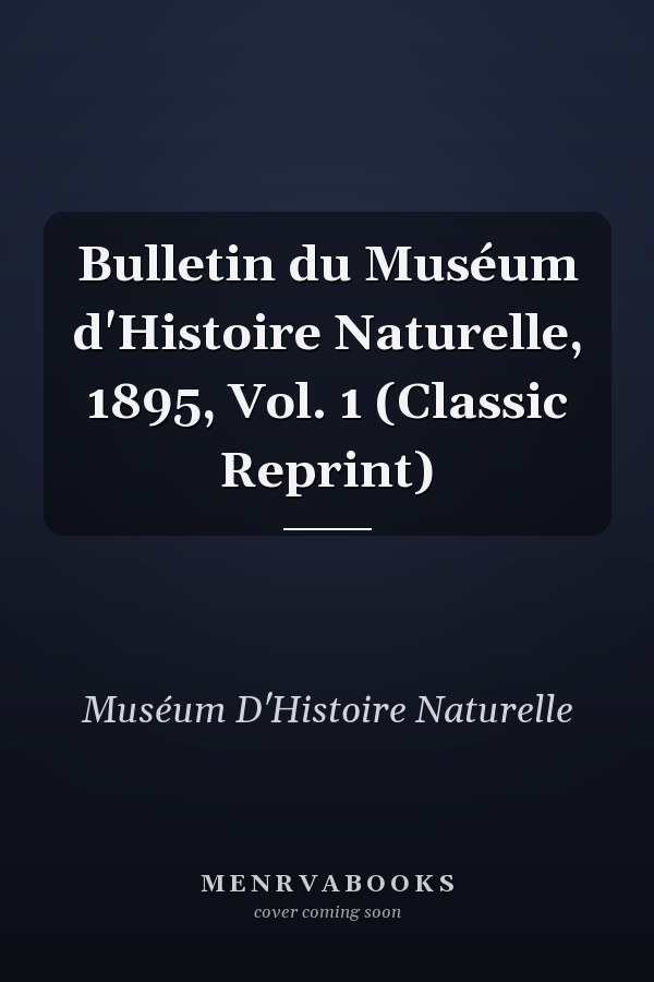 Bulletin du Muséum d'Histoire Naturelle, 1895, Vol. 1 (Classic Reprint)