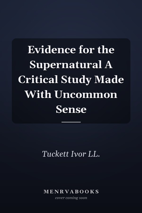 Evidence for the Supernatural A Critical Study Made With Uncommon Sense