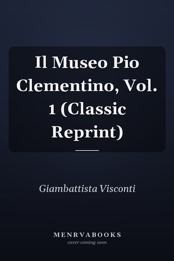 Il Museo Pio Clementino, Vol. 1 (Classic Reprint)