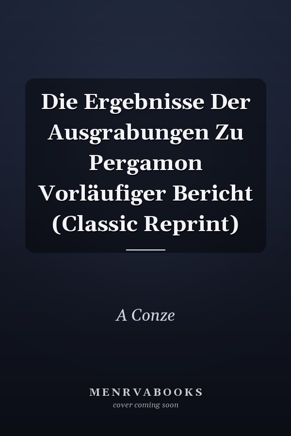 Die Ergebnisse Der Ausgrabungen Zu Pergamon Vorläufiger Bericht (Classic Reprint)