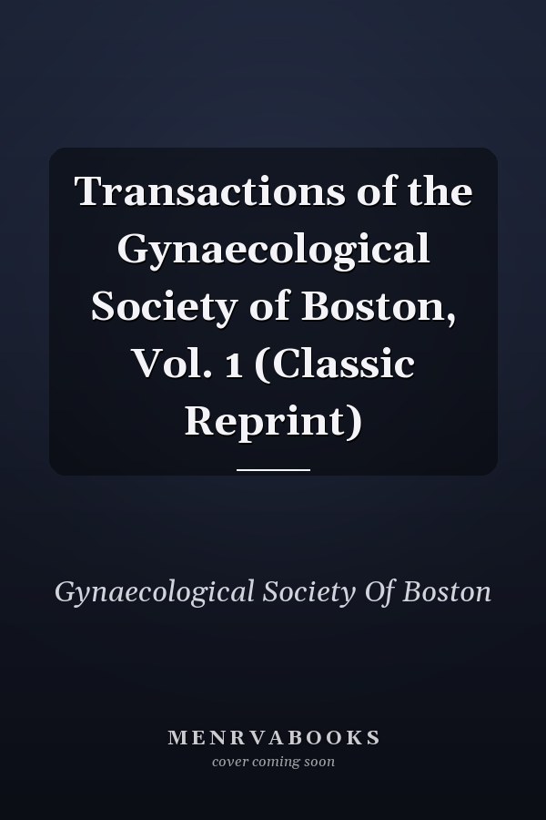 Transactions of the Gynaecological Society of Boston, Vol. 1 (Classic Reprint)