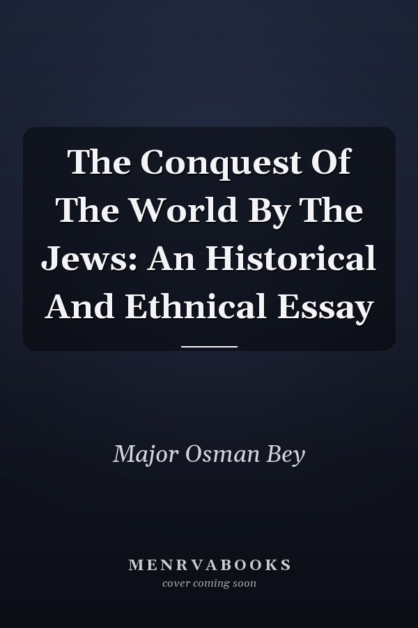 The Conquest Of The World By The Jews: An Historical And Ethnical Essay
