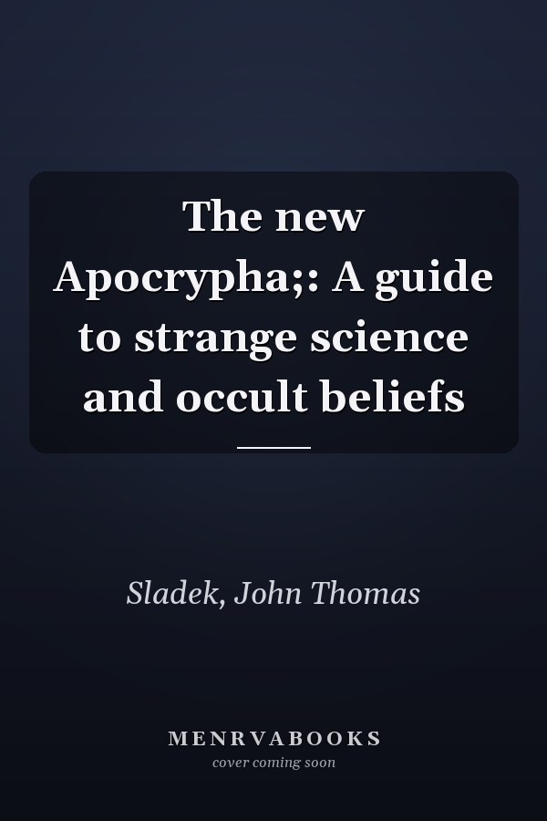 The new Apocrypha;: A guide to strange science and occult beliefs