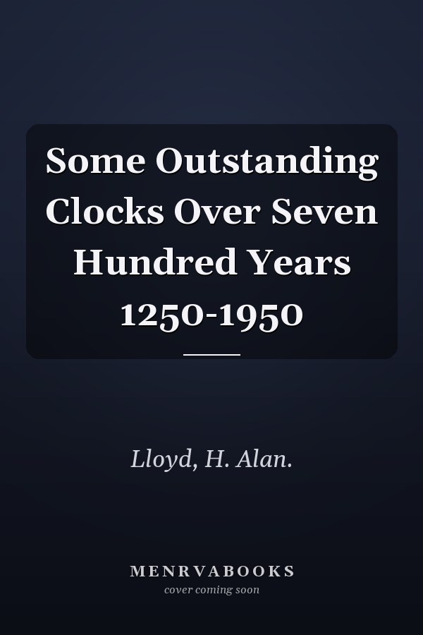 Some Outstanding Clocks Over Seven Hundred Years 1250-1950