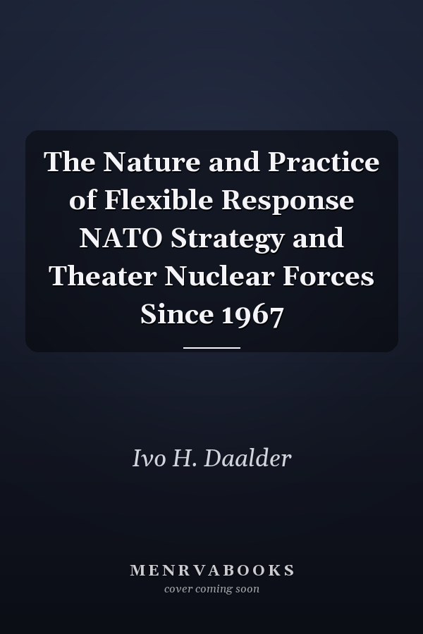 The Nature and Practice of Flexible Response NATO Strategy and Theater Nuclear Forces Since 1967