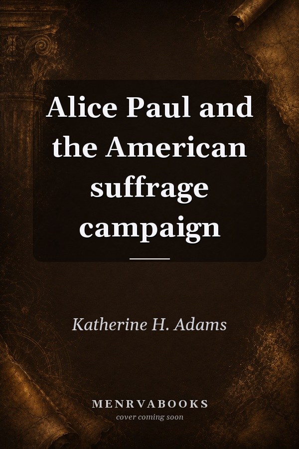 Alice Paul and the American suffrage campaign