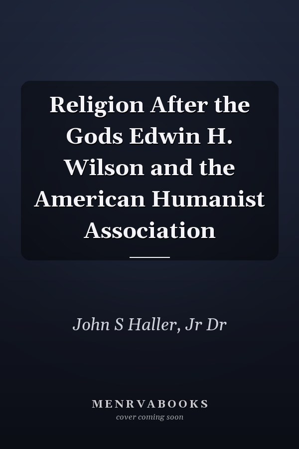 Religion After the Gods Edwin H. Wilson and the American Humanist Association