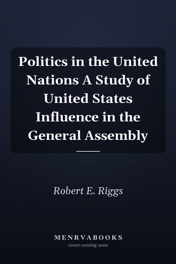 Politics in the United Nations A Study of United States Influence in the General Assembly