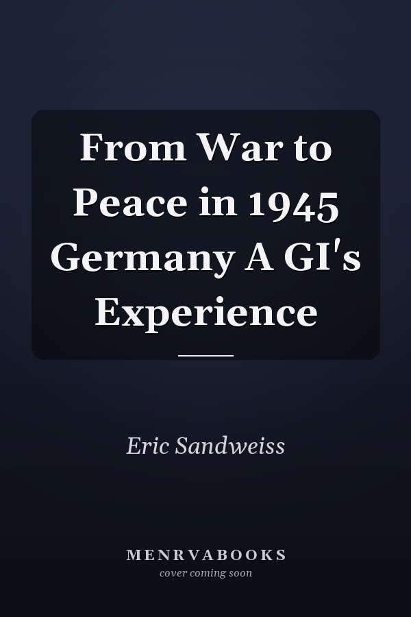 From War to Peace in 1945 Germany A GI's Experience