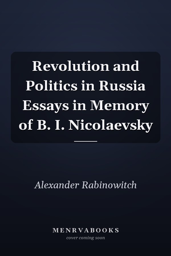 Revolution and Politics in Russia Essays in Memory of B. I. Nicolaevsky