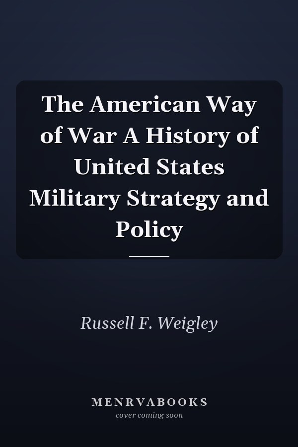The American Way of War A History of United States Military Strategy and Policy